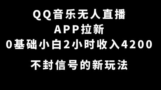 QQ音乐无人直播APP拉新，0基础小白2小时收入4200新玩法-无双副业