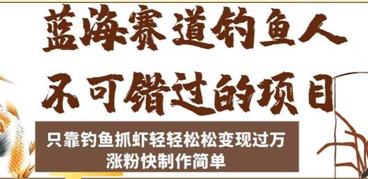 钓鱼抓虾轻松变现过万，涨粉快制作简单的蓝海项目-无双副业