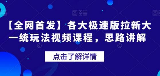 极速版拉新大一统玩法视频课程，解决推广与裂变难题-无双副业