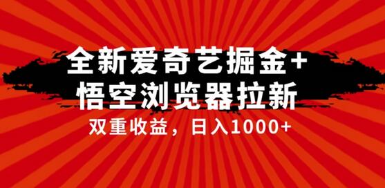 爱奇艺掘金与悟空浏览器拉新综合玩法，双重收益日入1000+-无双副业