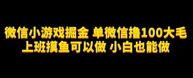 微信小游戏轻松赚100元，上班摸鱼也能做，适合新手-无双副业