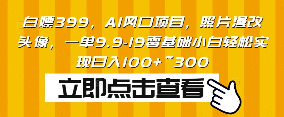 AI照片漫改头像项目，零基础小白日入100+~300-无双副业