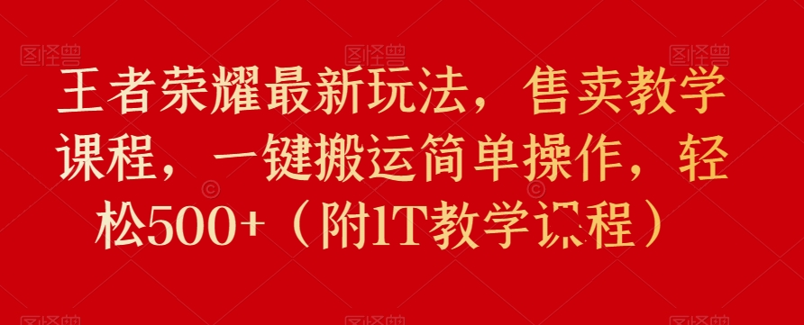 王者荣耀教学课程售卖，一键搬运轻松赚500+-无双副业