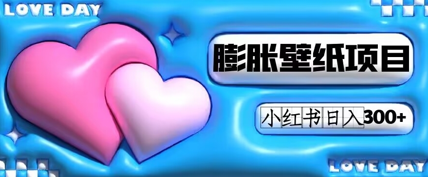 小红书膨胀壁纸项目玩法，新手0门槛日入300+-无双副业