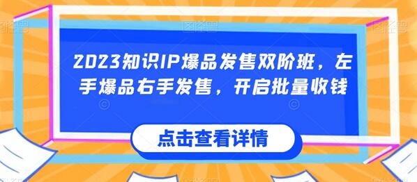 2023知识IP爆品发售双阶班，批量收钱秘籍-无双副业
