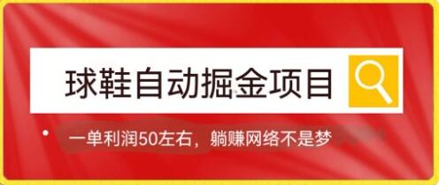 球鞋自动掘金项目，0投资每单利润50+，轻松躺赚变现-无双副业