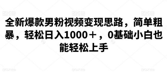 全新男粉视频变现思路，轻松日入1000+，0基础小白也能上手-无双副业