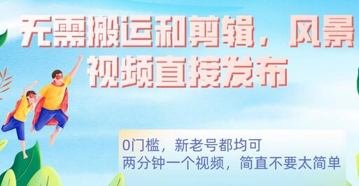 高清风景视频直接发布，0门槛变现项目-无双副业