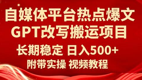 自媒体平台热点爆文GPT改写搬运项目，日入500+-无双副业