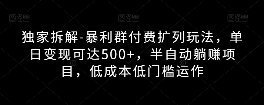 暴利群付费扩列玩法拆解，单日变现500+的低门槛项目-无双副业