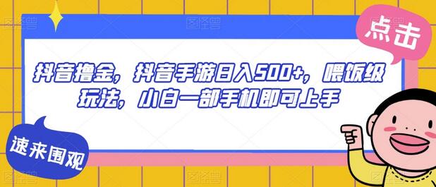 抖音手游日入500+，小白轻松上手的喂饭级玩法-无双副业