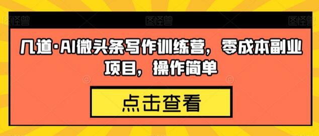 AI微头条写作训练营：零成本副业项目，操作简单易上手-无双副业