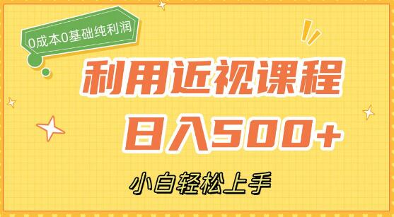 利用近视课程轻松日入500+，0成本纯利润，小白快速上手-无双副业