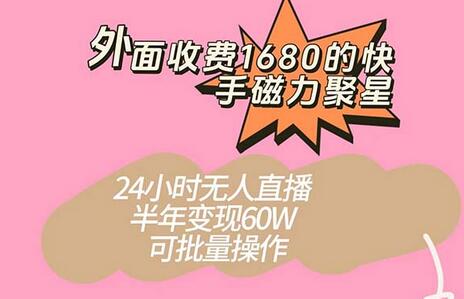 快手磁力聚星项目：24小时无人直播半年变现60W，可批量操作-无双副业