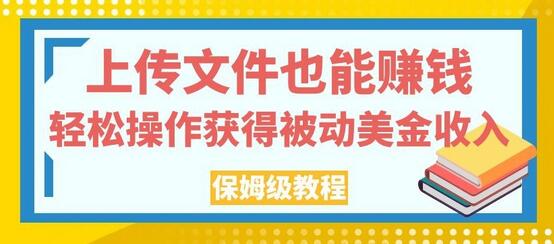 上传文件赚钱的保姆级教程，轻松获得被动收入-无双副业