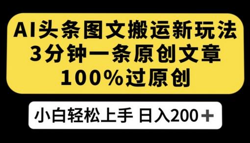 AI头条图文搬运新玩法，3分钟原创文章轻松日入200+-无双副业
