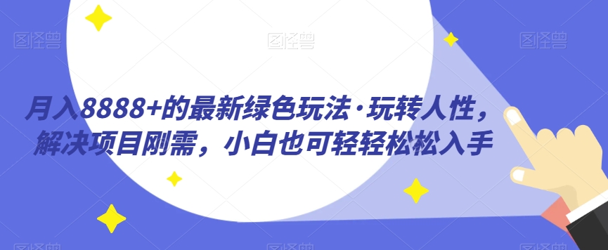 月入8888+的绿色玩法：玩转人性，轻松解决项目刚需-无双副业