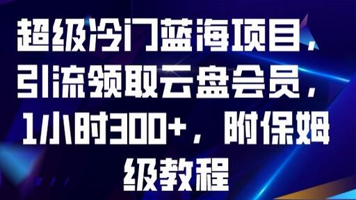 超级冷门蓝海项目，引流领取云盘会员，1小时300+-无双副业