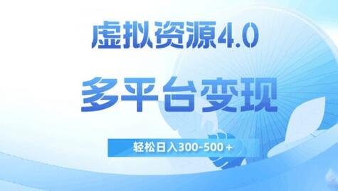虚拟资源4.0多平台变现，轻松日入300-500+-无双副业