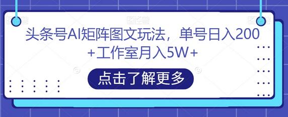 头条号AI矩阵图文玩法，单号日入200+工作室月入5W+-无双副业