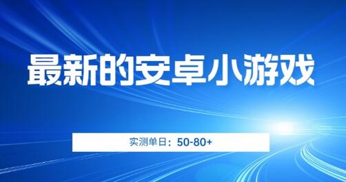 安卓小游戏日入50-80+，简单操作多收益-无双副业