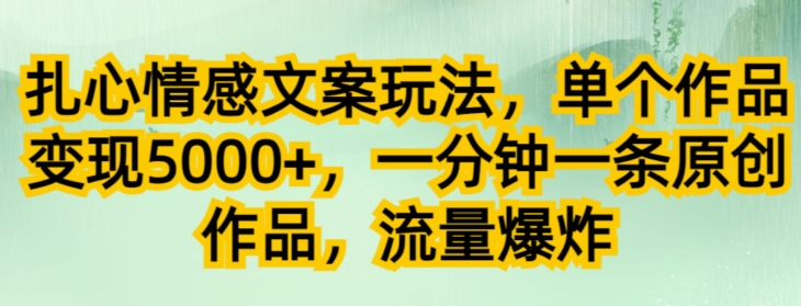 扎心情感文案变现玩法，单作品收益5000+，快速原创流量爆款-无双副业