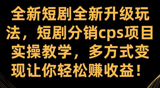短剧分销CPS项目实操教学，多方式变现轻松赚收益-无双副业
