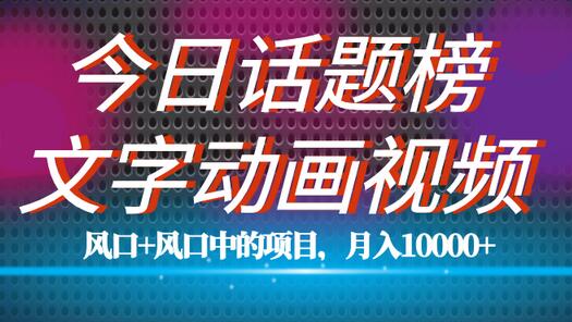 文字动画视频与今日话题2.0项目教程，月入五位数-无双副业