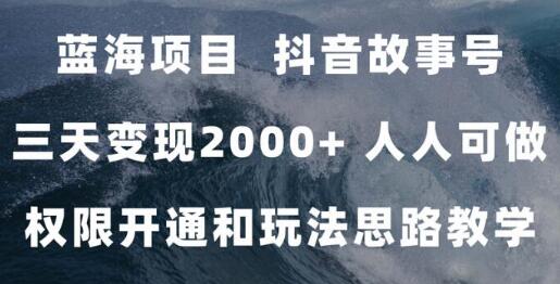 抖音故事号3天变现2000+，人人可做的蓝海项目-无双副业