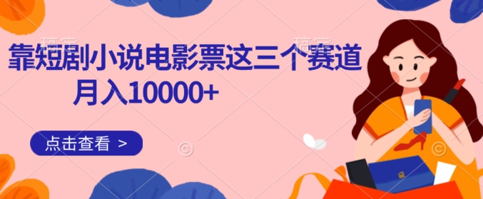 短剧小说和电影票项目月入10000+的秘诀-无双副业