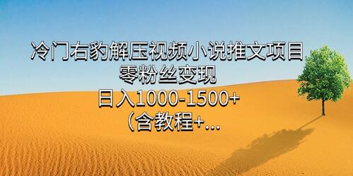 冷门右豹解压视频小说推文项目，零粉丝变现日入1000-1500+-无双副业