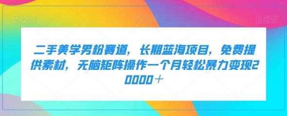 二手美学男粉赛道：长期蓝海项目，轻松月入2万-无双副业