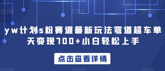 yw计划s粉赛道最新玩法单天变现700+小白轻松上手-无双副业
