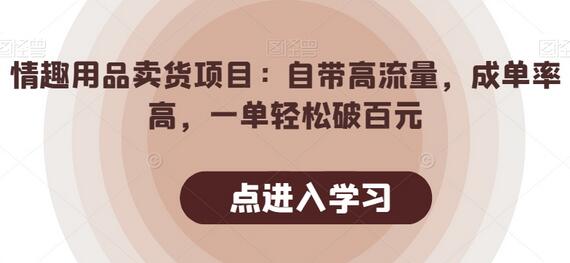 情趣用品卖货项目：高流量高成单率，轻松破百元-无双副业