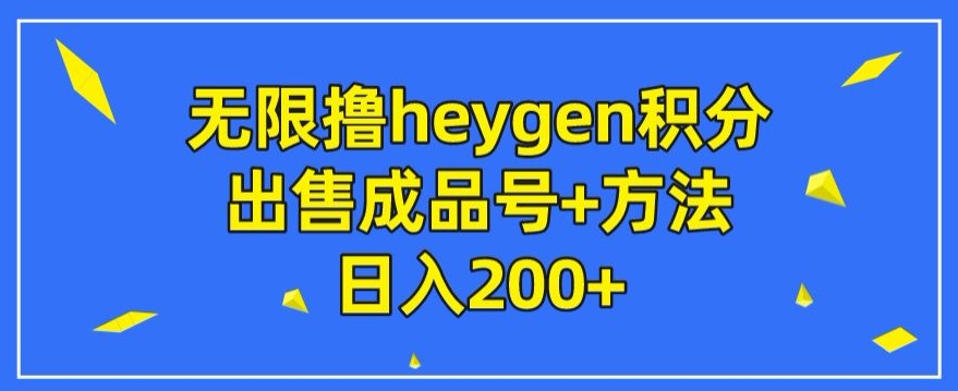 无限获取heygen积分及成品号销售方法，日赚200+-无双副业