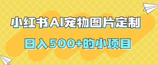 小红书AI宠物图片定制项目，轻松日入500+-无双副业