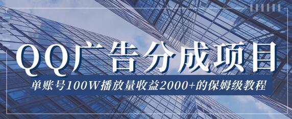 QQ广告分成项目教程，单账号100W播放量收益2000+-无双副业