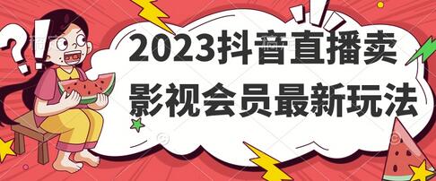 2023抖音直播卖影视会员最新玩法揭秘-无双副业