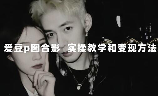 与爱豆P图合照爆火 10分钟教会你日入300+-无双副业