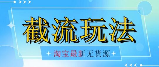 最新淘宝无货源不开车自然流超低成本截流玩法日入300+-无双副业