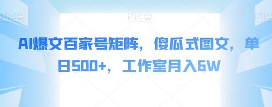AI爆文百家号矩阵教程，单日500+收益，工作室月入6W-无双副业