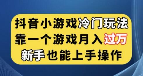 抖音小游戏冷门玩法，新手轻松月入过万-无双副业