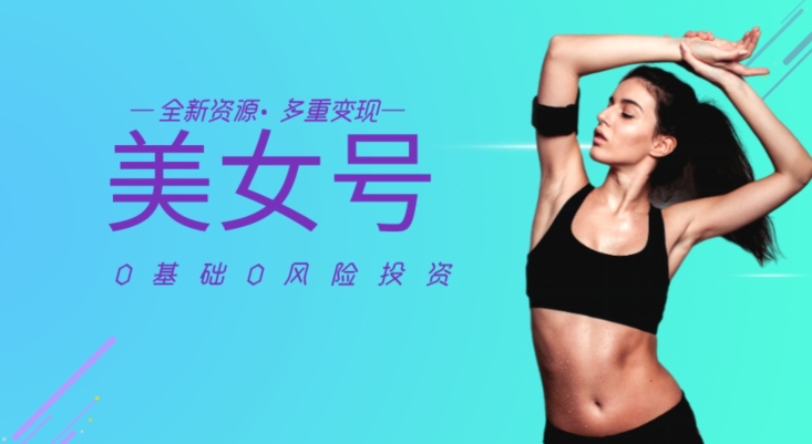 全新美女号资源百分百过原创，多重变现方法-无双副业