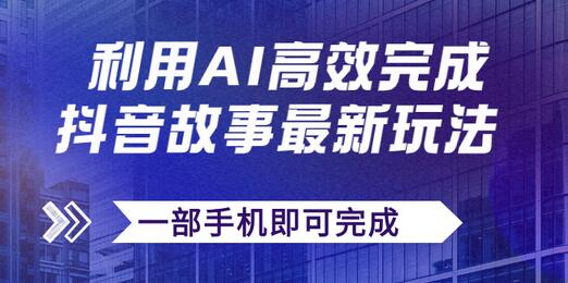 抖音故事AI生成文案视频，日赚500+手机操作-无双副业