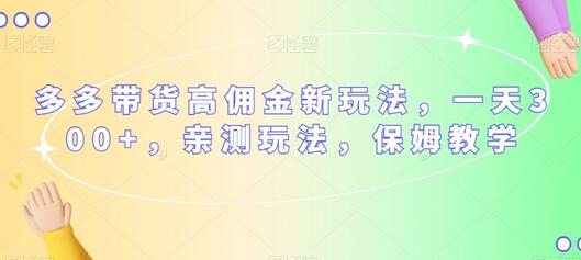 多多带货高佣金新玩法，一天300+，保姆级教学-无双副业