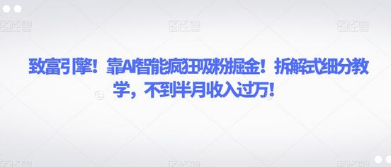 AI智能助力吸粉掘金，拆解式教学半月收入过万-无双副业