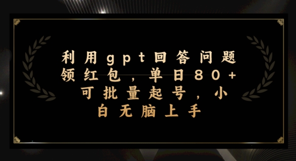利用GPT答题领红包，单日80+收益，小白轻松上手-无双副业