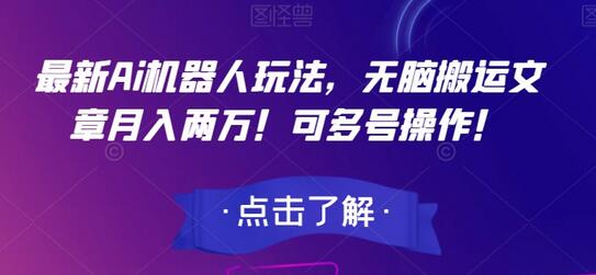 AI机器人无脑搬运文章月入两万，多号操作轻松上手-无双副业