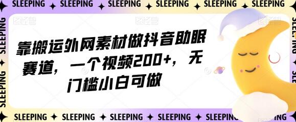搬运外网素材做抖音助眠视频，无门槛小白轻松变现-无双副业