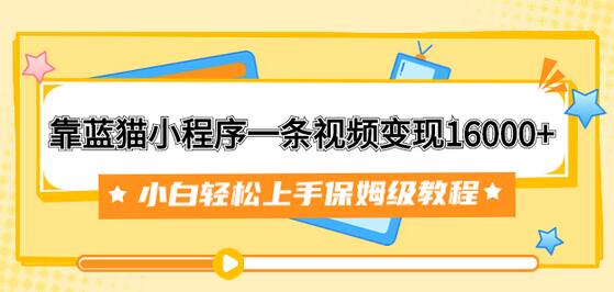 蓝猫小程序视频变现16000+，小白轻松上手教程-无双副业